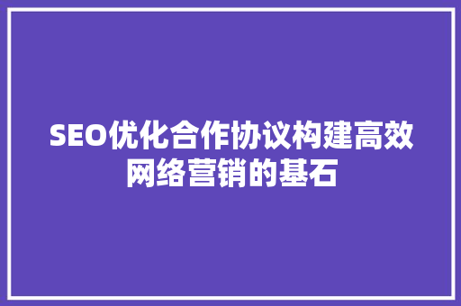 SEO优化合作协议构建高效网络营销的基石