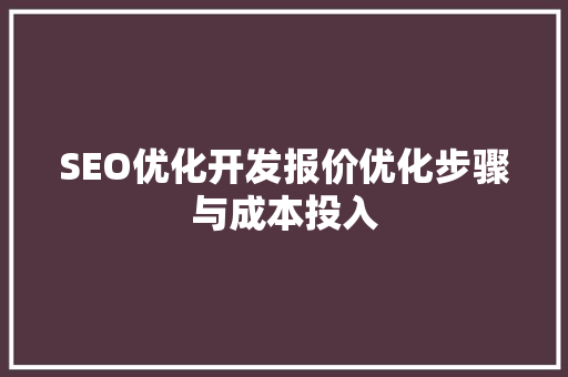 SEO优化开发报价优化步骤与成本投入