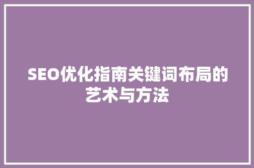SEO优化指南关键词布局的艺术与方法