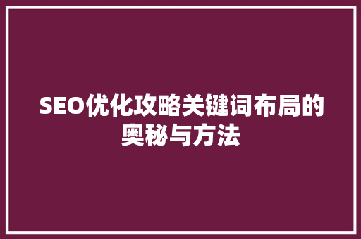 SEO优化攻略关键词布局的奥秘与方法