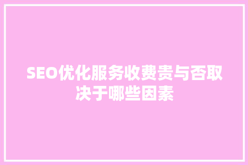 SEO优化服务收费贵与否取决于哪些因素