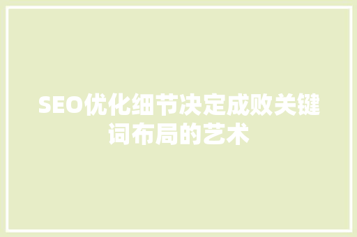 SEO优化细节决定成败关键词布局的艺术