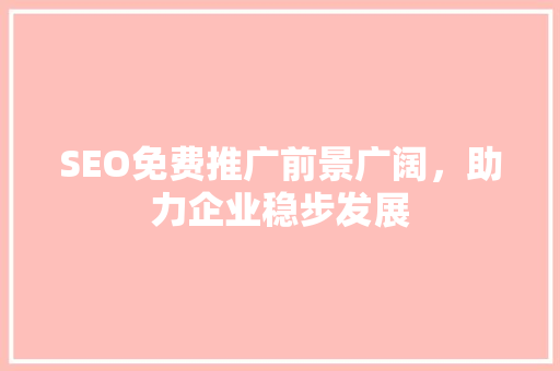 SEO免费推广前景广阔，助力企业稳步发展