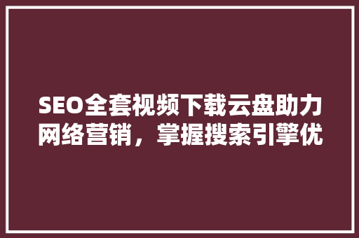 SEO全套视频下载云盘助力网络营销，掌握搜索引擎优化核心技术