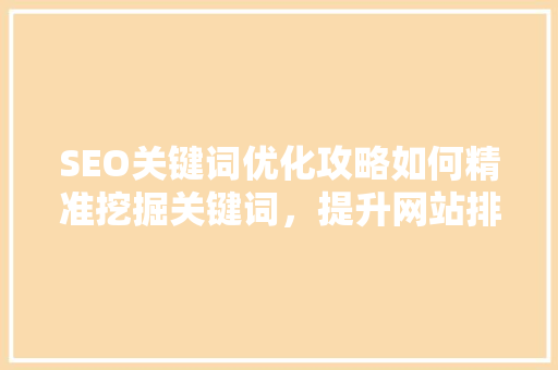 SEO关键词优化攻略如何精准挖掘关键词，提升网站排名