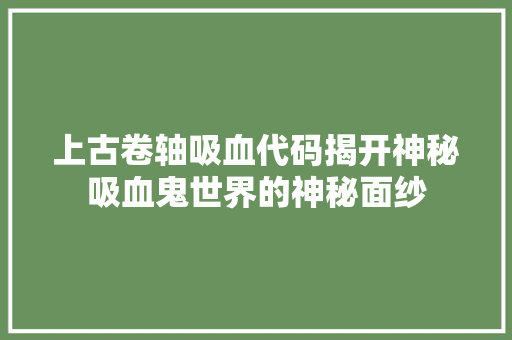 上古卷轴吸血代码揭开神秘吸血鬼世界的神秘面纱
