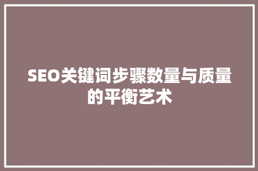 SEO关键词步骤数量与质量的平衡艺术