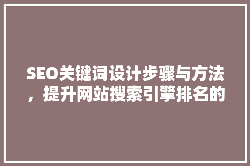 SEO关键词设计步骤与方法，提升网站搜索引擎排名的艺术