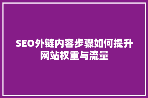 SEO外链内容步骤如何提升网站权重与流量