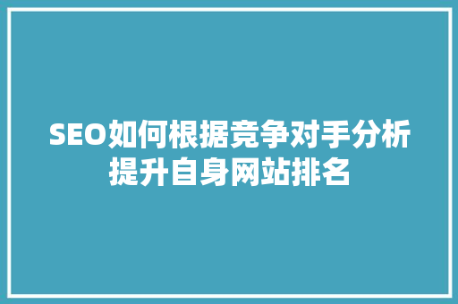 SEO如何根据竞争对手分析提升自身网站排名