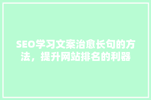 SEO学习文案治愈长句的方法，提升网站排名的利器