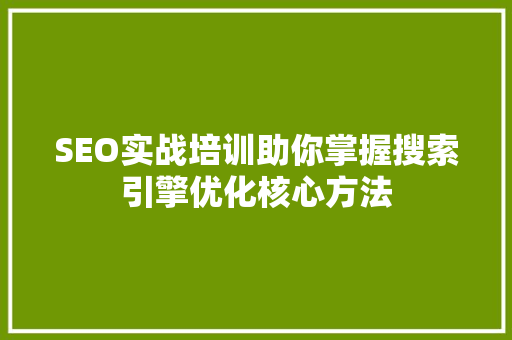 SEO实战培训助你掌握搜索引擎优化核心方法