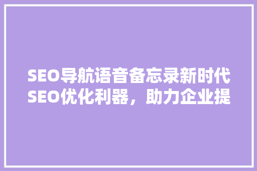 SEO导航语音备忘录新时代SEO优化利器，助力企业提升在线竞争力