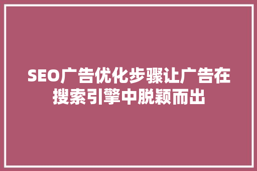 SEO广告优化步骤让广告在搜索引擎中脱颖而出