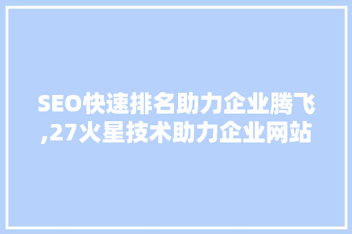 SEO快速排名助力企业腾飞,27火星技术助力企业网站优化