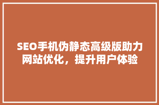 SEO手机伪静态高级版助力网站优化，提升用户体验