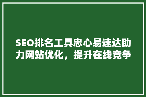 SEO排名工具忠心易速达助力网站优化，提升在线竞争力