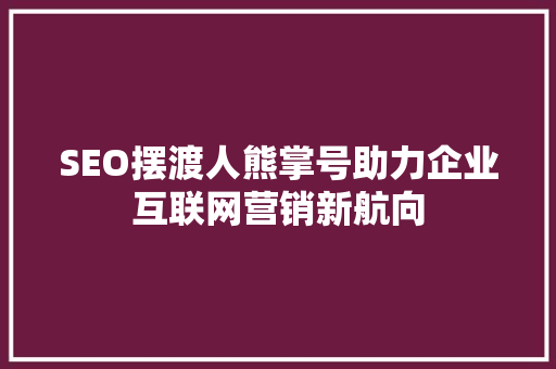 SEO摆渡人熊掌号助力企业互联网营销新航向