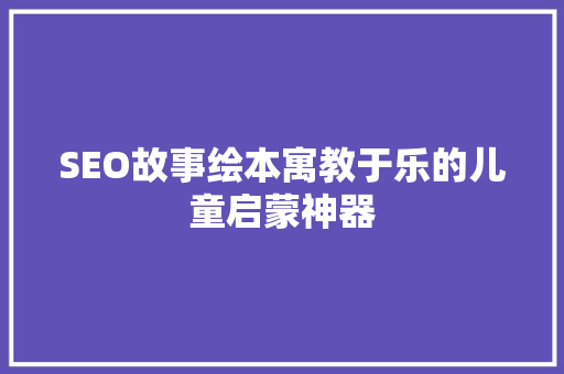SEO故事绘本寓教于乐的儿童启蒙神器