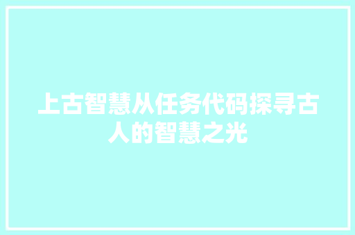 上古智慧从任务代码探寻古人的智慧之光