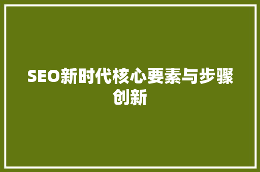 SEO新时代核心要素与步骤创新  第1张