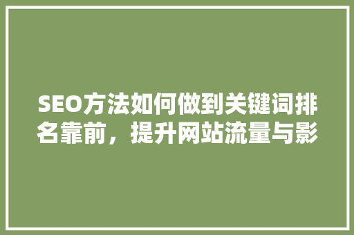 SEO方法如何做到关键词排名靠前，提升网站流量与影响力