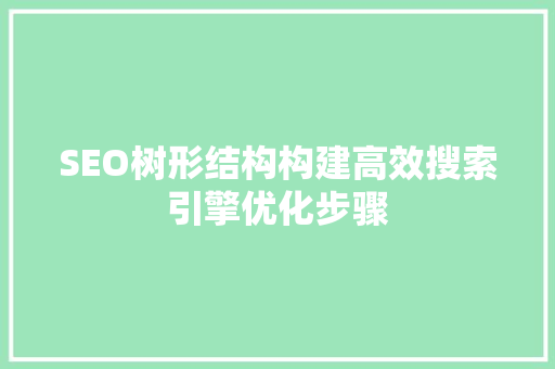 SEO树形结构构建高效搜索引擎优化步骤