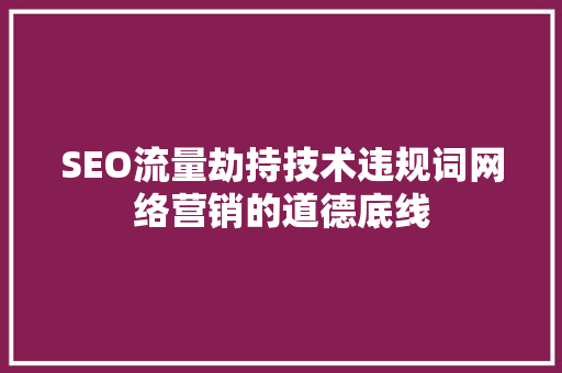 SEO流量劫持技术违规词网络营销的道德底线