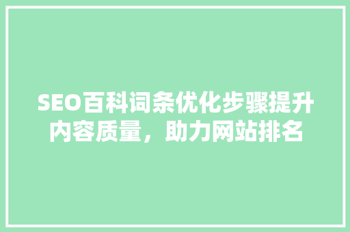 SEO百科词条优化步骤提升内容质量，助力网站排名