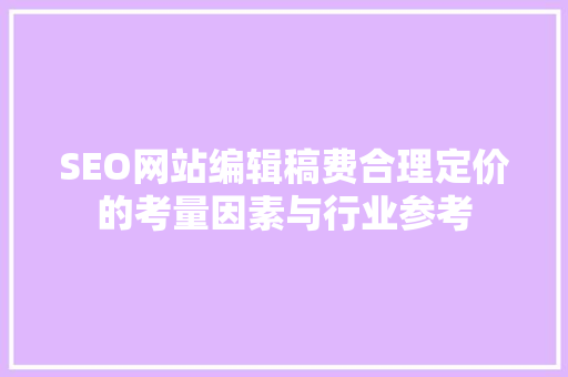 SEO网站编辑稿费合理定价的考量因素与行业参考