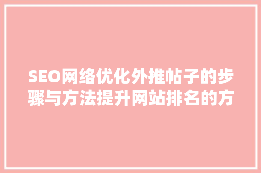 SEO网络优化外推帖子的步骤与方法提升网站排名的方法  第1张