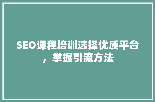 SEO课程培训选择优质平台，掌握引流方法