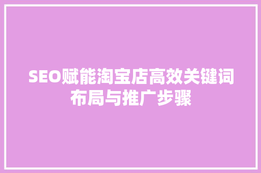 SEO赋能淘宝店高效关键词布局与推广步骤