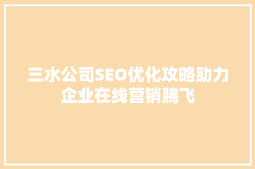 三水公司SEO优化攻略助力企业在线营销腾飞
