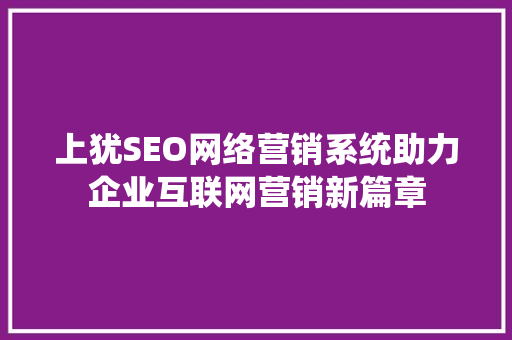 上犹SEO网络营销系统助力企业互联网营销新篇章