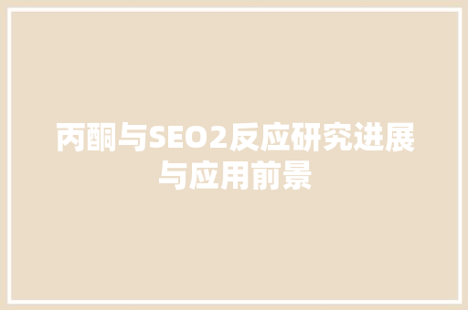 丙酮与SEO2反应研究进展与应用前景