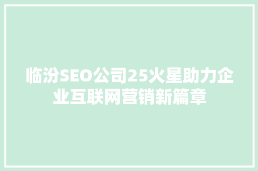 临汾SEO公司25火星助力企业互联网营销新篇章