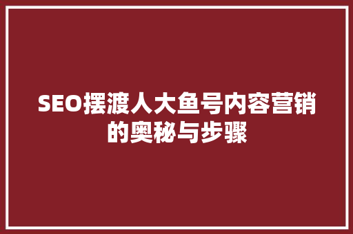 SEO摆渡人大鱼号内容营销的奥秘与步骤