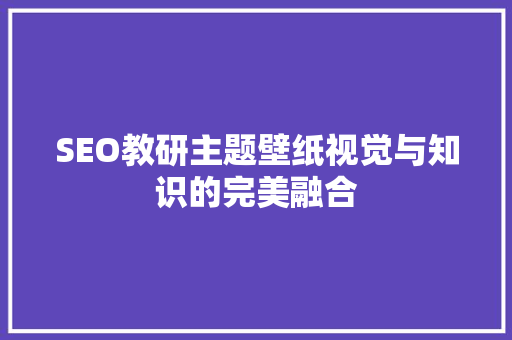 SEO教研主题壁纸视觉与知识的完美融合