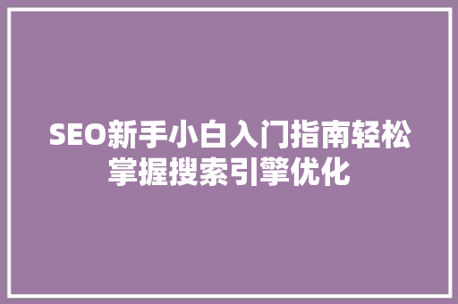 SEO新手小白入门指南轻松掌握搜索引擎优化