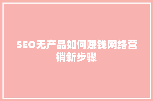 SEO无产品如何赚钱网络营销新步骤