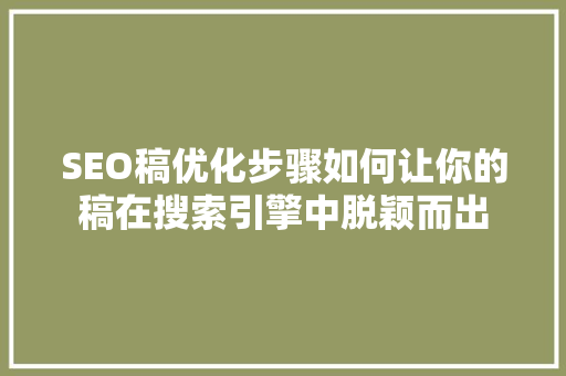 SEO稿优化步骤如何让你的稿在搜索引擎中脱颖而出