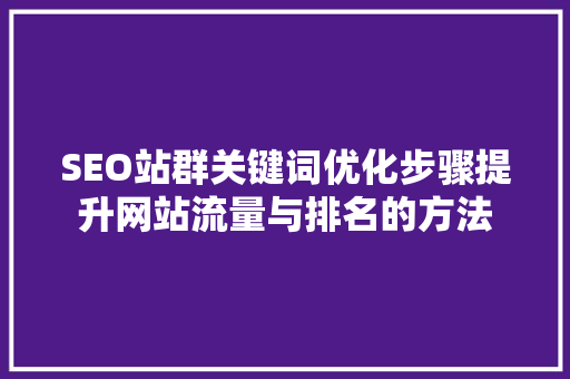 SEO站群关键词优化步骤提升网站流量与排名的方法