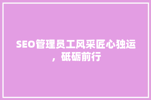 SEO管理员工风采匠心独运，砥砺前行