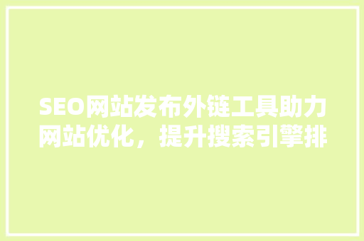 SEO网站发布外链工具助力网站优化，提升搜索引擎排名