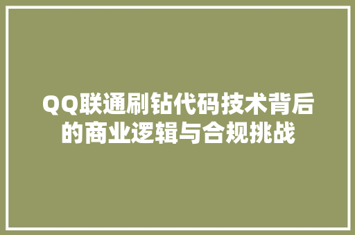 QQ联通刷钻代码技术背后的商业逻辑与合规挑战