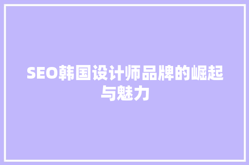 SEO韩国设计师品牌的崛起与魅力