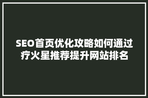 SEO首页优化攻略如何通过疗火星推荐提升网站排名