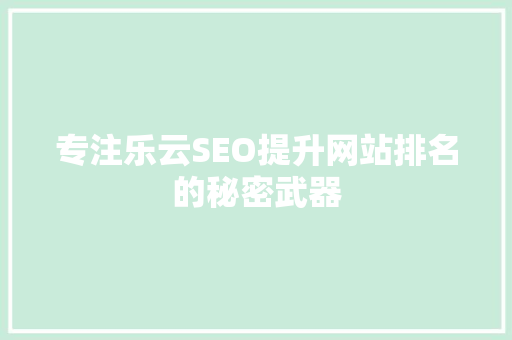 专注乐云SEO提升网站排名的秘密武器