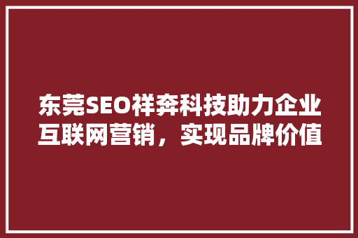 东莞SEO祥奔科技助力企业互联网营销，实现品牌价值最大化